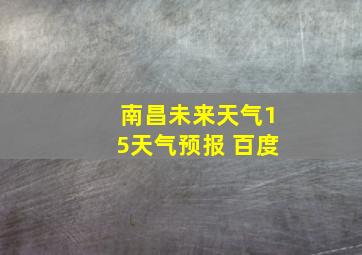 南昌未来天气15天气预报 百度